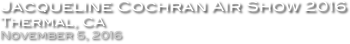 Jacqueline Cochran Air Show 2016
Thermal, CA
November 5, 2016
