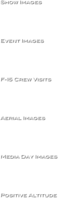 Show Images






Event Images






F-15 Crew Visits






Aerial Images






Media Day Images






Positive Altitude





