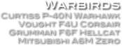 Warbirds
Curtiss P-40N Warhawk
Vought F4U Corsair
Grumman F6F Hellcat
Mitsubishi A6M Zero