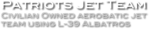 Patriots Jet Team
Civilian Owned aerobatic jet team using L-39 Albatros