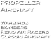 Propeller
Aircraft

Warbirds
Bombers
Reno Air Racers
Classic Aircraft