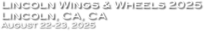 Lincoln Wings & Wheels 2025
Lincoln, CA, CA
August 22-23, 2025