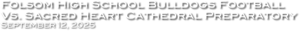 Folsom High School Bulldogs Football
Vs. Sacred Heart Cathedral Preparatory
September 12, 2025