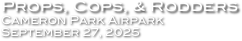 Props, Cops, & Rodders
Cameron Park Airpark
September 27, 2025